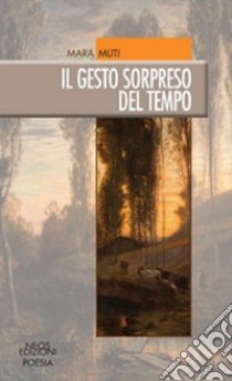 Il gesto sorpreso del tempo libro di Muti Mara