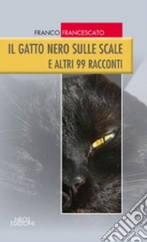 Il gatto nero sulle scale. E altri 99 racconti libro di Francescato Franco