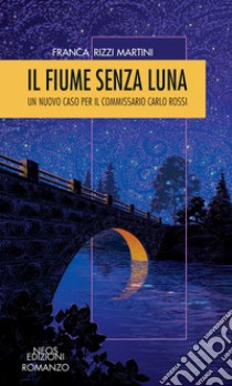 Il fiume senza luna. Un nuovo caso per il commissario Carlo Rossi libro di Rizzi Martini Franca