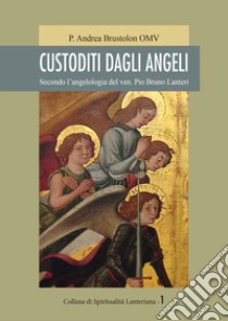 Custoditi dagli angeli. Secondo l'angelologia del ven. Pio Bruno Lanteri libro di Brustolon Andrea Omv