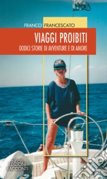 Viaggi proibiti. Dodici storie di avventure e di amore libro di Francescato Franco