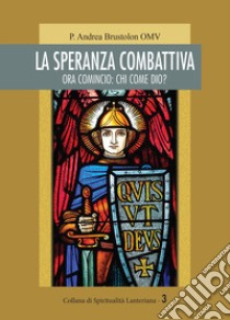 La speranza combattiva. Ora comincio: chi come dio? libro di Brustolon Andrea