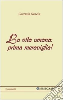 La vita umana. Prima meraviglia! libro di Soscia Geremia