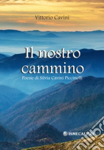 Il nostro cammino. Poesie di Silvia Cavini Piccinelli libro di Cavini Vittorio