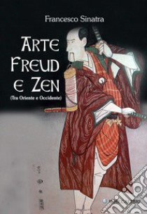 Arte Freud e Zen (Tra Oriente e Occidente) libro di Sinatra Francesco