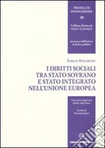 I diritti sociali tra Stato sovrano e Stato integrato nell'Unione Europea libro di Straziuso Emilia