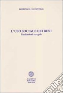 L'uso sociale dei beni. Limitazioni regole, situazioni e libertà libro di Costantino Domenico