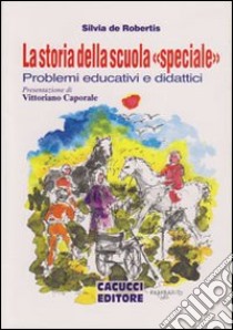 La storia della scuola «speciale». Problemi educativi e didattici libro di De Robertis Silvia