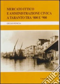 Mercato ittico e amministrazione civica a Taranto tra '800 e '900 libro di Fenicia Giulio