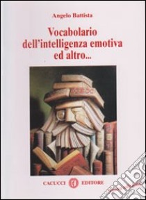 Vocabolario dell'intelligenza emotiva ed altro... libro di Battista Angelo