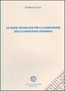 Le nuove tecnologie per la condivisione della conoscenza aziendale libro di Luisi Floriana