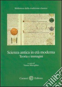 Scienza antica in età moderna. Teoria e immagini libro di Maraglino V. (cur.)