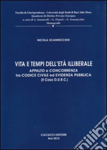 Vita e tempi dell'età illiberale. Appalto e concorrenza tra codici civili ed evidenza pubblica (il caso D.U.R.C.) libro di Scannicchio Nicola