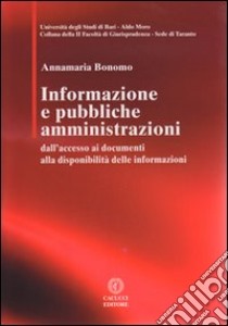 Informazione e pubbbliche amministrazioni. Dall'accesso ai documenti alla disponibilità delle informazioni libro di Bonomo Annamaria