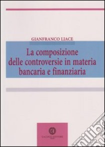 La composizione delle controversie in materia bancaria e finanziaria libro di Liace Gianfranco