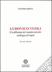 Ludovico Vuoli e la diffusione del «metodo normale» nel regno di Napoli libro di Bosna Vittoria