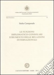 Le funzioni diplomatico-consolari. Strumento delle relazioni internazionali libro di Campanale Stelio