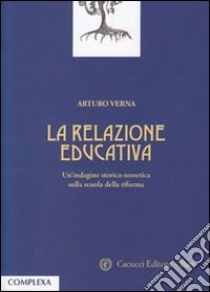 La relazione educativa. Un'indagine storico-teoretica sulla scuola della riforma libro di Verna Arturo