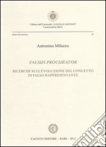 Falsus procurator. Ricerche sull'evoluzione del concetto di falso rappresentante libro di Milazzo Antonino