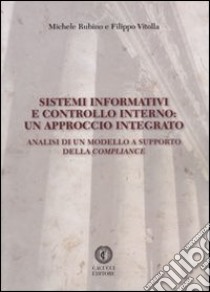 Sistemi informativi e controllo interno. Un approccio integrato. Analisi di un modello a supporto della compliance libro di Rubino Michele; Vitolla Filippo