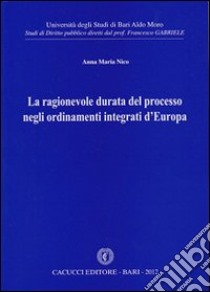 La ragionevole durata del processo negli ordinamenti integrati d'Europa libro di Nico Anna M.