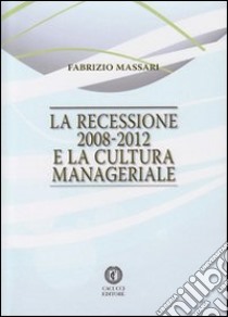 La recessione 2008-2012 e la cultura manageriale libro di Massari Fabrizio