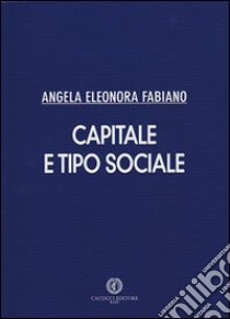 Capitale e tipo sociale libro di Fabiano Angela E.