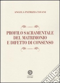 Profilo sacramentale del matrimonio e difetto di consenso libro di Tavani Angela P.