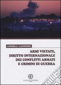 Armi vietate, diritto internazionale dei conflitti armati e crimini di guerra libro di Cannone Andrea