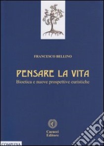 Pensare la vita. Bioetica e nuove prospettive euristiche libro di Bellino Francesco