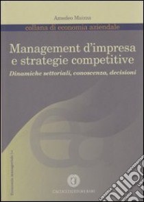 Management d'impresa e strategie competitive. Dinamiche settoriali, conoscenza, decisioni libro di Maizza Amedeo