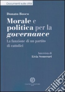 Morale e politica per la governance. La funzione di un partito di cattolici libro di Bosco Donato