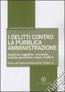 I delitti contro la pubblica amministrazione. Qualifiche soggettive, corruzione, indebita percezione e abuso d'ufficio libro di Mastropasqua Giuseppe