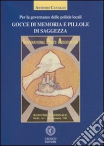 Gocce di memoria e pillole di saggezza. Per la governance delle polizie locali libro di Cavallo Antonio