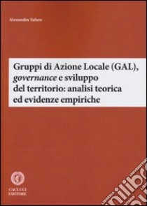 Gruppi di Azione Locale (GAL), governance e sviluppo del territorio: analisi teorica ed evidenze empiriche libro di Tafuro Alessandra