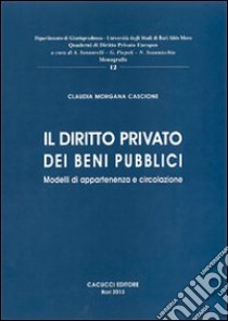 Il diritto privato dei beni pubblici. Modelli di appartenenza e circolazione libro di Cascione Claudia