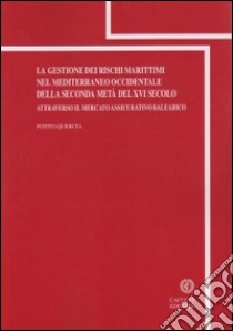 La gestione dei rischi marittimi nel Mediterraneo occidentale della seconda metà del XVI secolo attraverso il mercato assicurativo balearico libro di Quercia Potito