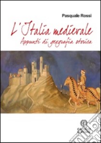L'Italia Medievale. Appunti di geografia storica libro di Rossi Pasquale
