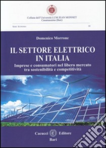 Il settore elettrico in Italia. Imprese e consumatori nel libero mercato tra sostenibilità e competitività libro di Morrone Domenico