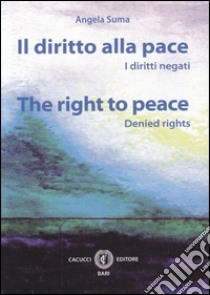 Il diritto alla pace. I diritti negati. Ediz. italiana e inglese libro di Suma Angela