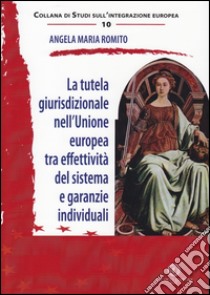 La tutela giurisprudenziale nell'Unione Europea tra effettività del sistema e garanzie individuali libro di Romito Angela Maria