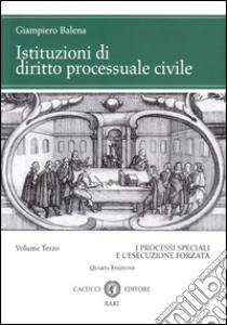 Istituzioni di diritto processuale civile. Vol. 3: I processi speciali e l'esecuzione forzata libro di Balena Giampiero