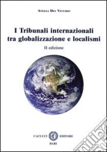 I tribunali internazionali tra globalizzazione e localismi libro di Del Vecchio Angela