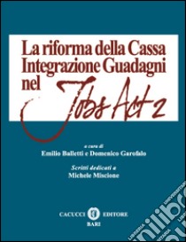 La riforma della Cassa Integrazione Guadagni nel Jobs Act 2 libro di Balletti E. (cur.); Garofalo D. (cur.)