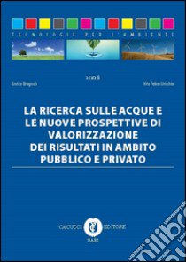 La ricerca sulle acque e le nuove prospettive di valorizzazione dei risultati in ambito pubblico e privato libro di Brugnoli E. (cur.); Uricchio V. F. (cur.)