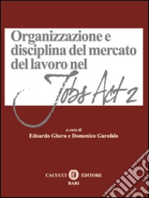 Organizzazione e disciplina del mercato del lavoro nel Jobs act 2 libro di Ghera E. (cur.); Garofalo D. (cur.)