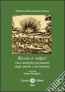 Riccio o volpe? Uno e molteplice nel pensiero degli antichi e dei moderni libro di Maraglino V. (cur.)
