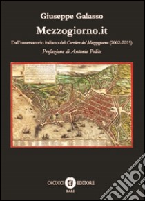Mezzogiorno.it. Dall'osservatorio italiano del Corriere del Mezzogiorno (2002-2015) libro di Galasso Giuseppe