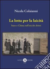 La lotta per la laicità. Stato e Chiesa nell'età dei diritti libro di Colaianni Nicola