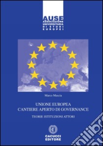 Unione Europea cantiere aperto di governance. Teorie istituzioni attori libro di Mascia Marco